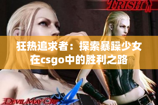 狂热追求者：探索暴躁少女在csgo中的胜利之路