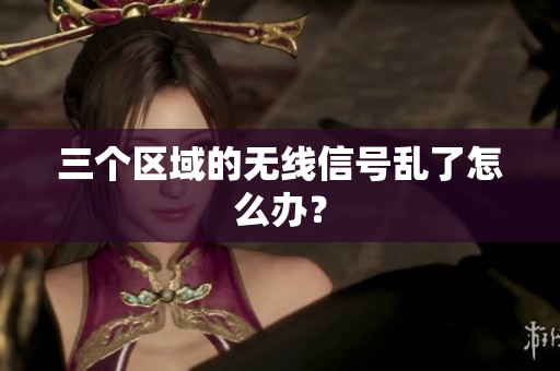 三个区域的无线信号乱了怎么办？