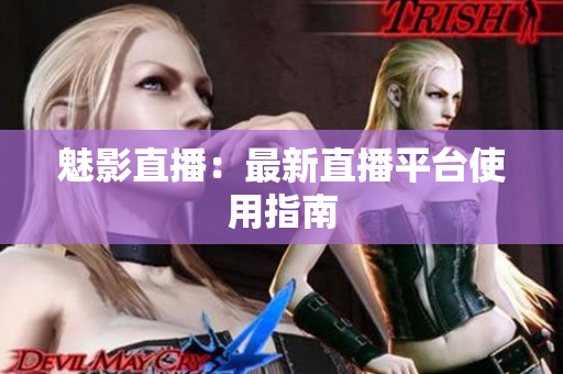 魅影直播：最新直播平台使用指南