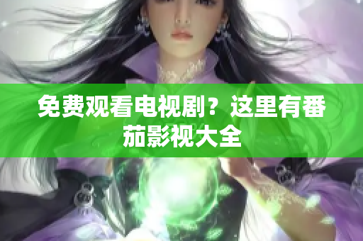 免费观看电视剧？这里有番茄影视大全