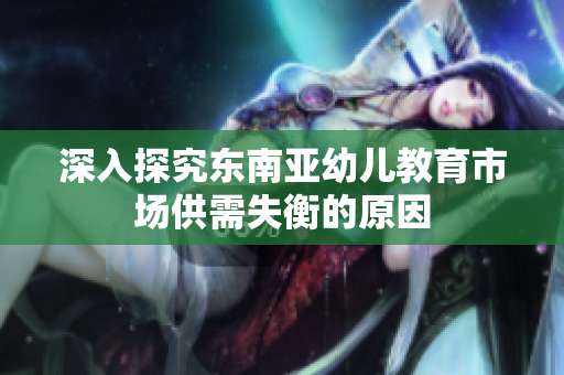 深入探究东南亚幼儿教育市场供需失衡的原因
