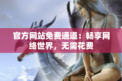 官方网站免费通道：畅享网络世界，无需花费
