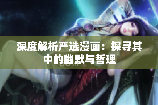 深度解析严选漫画：探寻其中的幽默与哲理