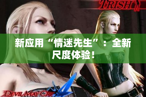 新应用“情迷先生”：全新尺度体验！