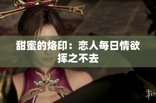 甜蜜的烙印：恋人每日情欲挥之不去