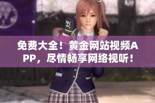 免费大全！黄金网站视频APP，尽情畅享网络视听！