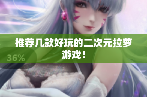 推荐几款好玩的二次元拉萝游戏！