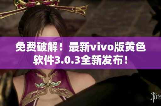 免费破解！最新vivo版黄色软件3.0.3全新发布！