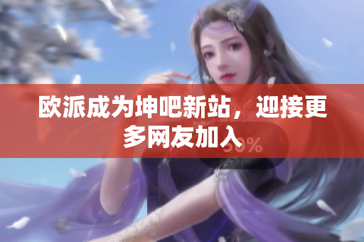 欧派成为坤吧新站，迎接更多网友加入