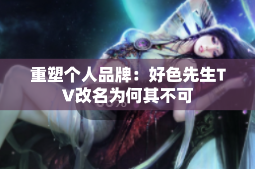 重塑个人品牌：好色先生TV改名为何其不可