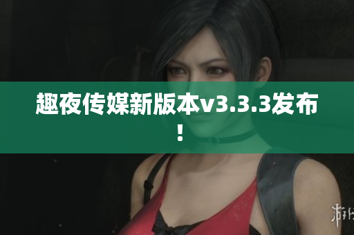 趣夜传媒新版本v3.3.3发布！