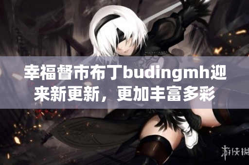 幸福督市布丁budingmh迎来新更新，更加丰富多彩