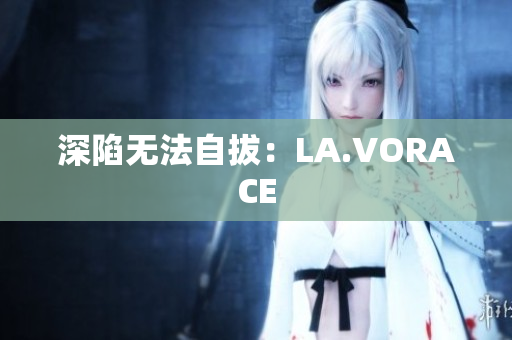 深陷无法自拔：LA.VORACE