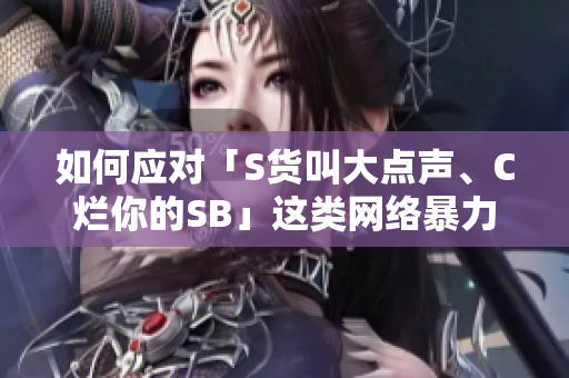 如何应对「S货叫大点声、C烂你的SB」这类网络暴力？