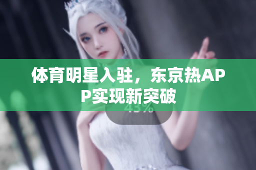 体育明星入驻，东京热APP实现新突破