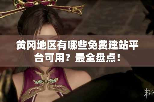 黄冈地区有哪些免费建站平台可用？最全盘点！