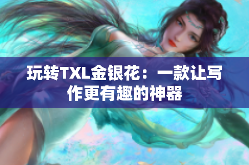 玩转TXL金银花：一款让写作更有趣的神器