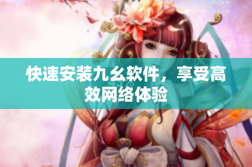 快速安装九幺软件，享受高效网络体验