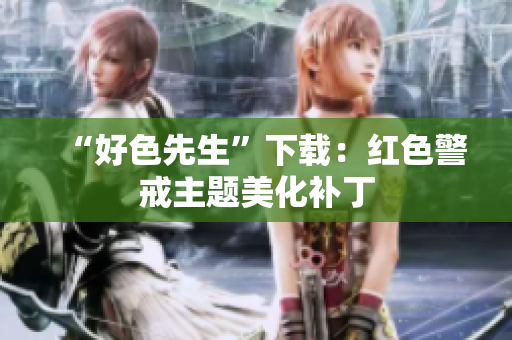 “好色先生”下载：红色警戒主题美化补丁