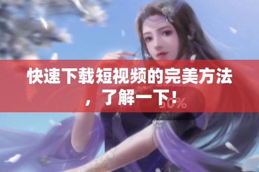 快速下载短视频的完美方法，了解一下！