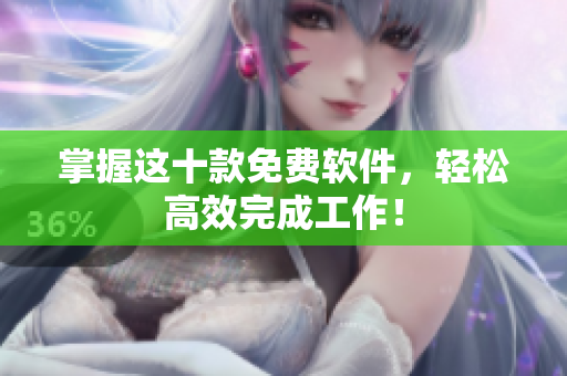 掌握这十款免费软件，轻松高效完成工作！