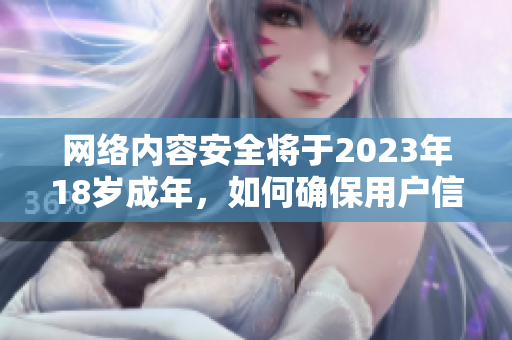 网络内容安全将于2023年18岁成年，如何确保用户信息的保护？