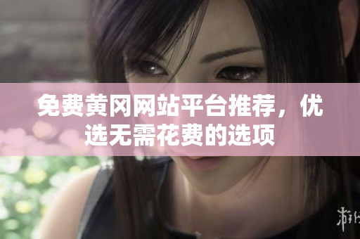 免费黄冈网站平台推荐，优选无需花费的选项