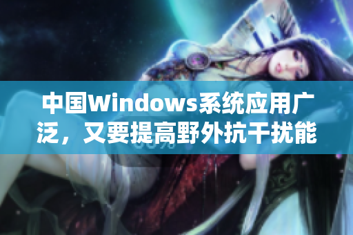 中国Windows系统应用广泛，又要提高野外抗干扰能力