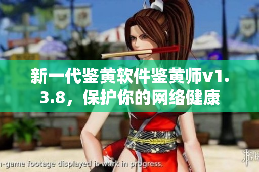 新一代鉴黄软件鉴黄师v1.3.8，保护你的网络健康