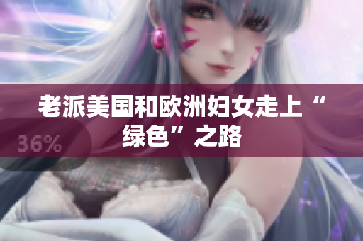 老派美国和欧洲妇女走上“绿色”之路