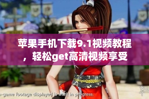 苹果手机下载9.1视频教程，轻松get高清视频享受