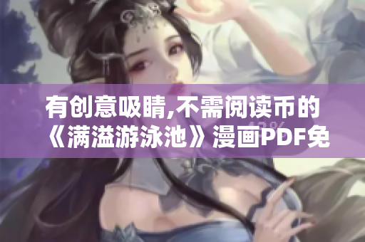 有创意吸睛,不需阅读币的《满溢游泳池》漫画PDF免费获取