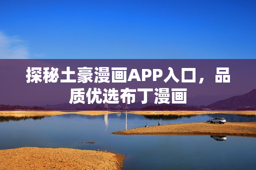 探秘土豪漫画APP入口，品质优选布丁漫画