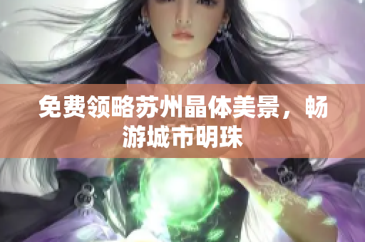 免费领略苏州晶体美景，畅游城市明珠