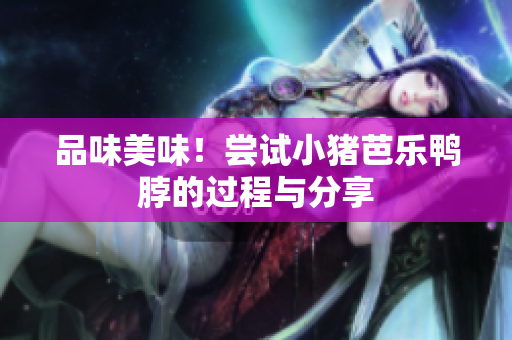 品味美味！尝试小猪芭乐鸭脖的过程与分享