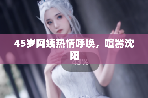 45岁阿姨热情呼唤，喧嚣沈阳