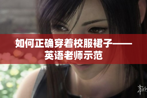 如何正确穿着校服裙子——英语老师示范