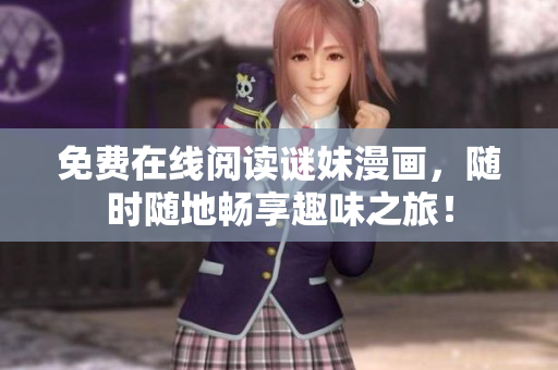 免费在线阅读谜妹漫画，随时随地畅享趣味之旅！