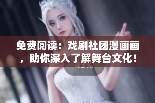 免费阅读：戏剧社团漫画画，助你深入了解舞台文化！