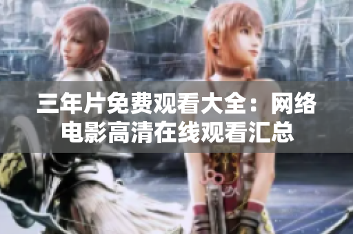 三年片免费观看大全：网络电影高清在线观看汇总