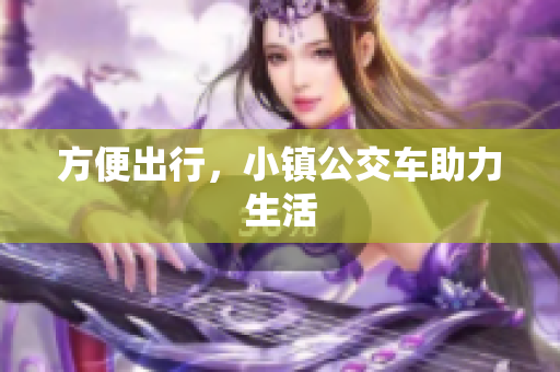 方便出行，小镇公交车助力生活