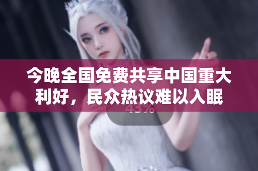 今晚全国免费共享中国重大利好，民众热议难以入眠