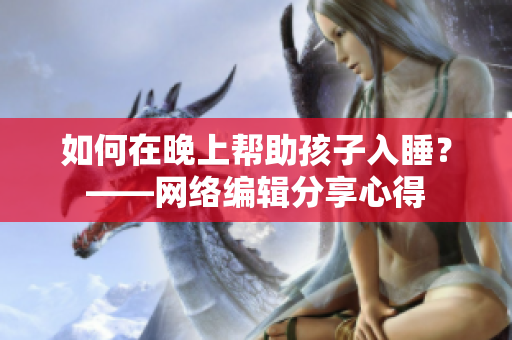 如何在晚上帮助孩子入睡？——网络编辑分享心得