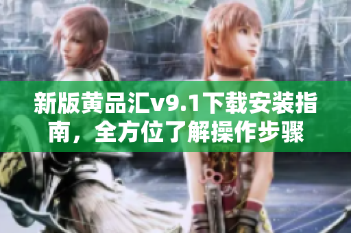 新版黄品汇v9.1下载安装指南，全方位了解操作步骤