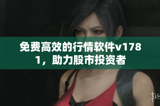 免费高效的行情软件v1781，助力股市投资者