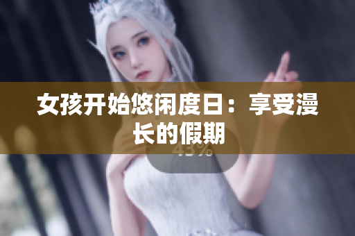女孩开始悠闲度日：享受漫长的假期