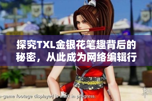 探究TXL金银花笔趣背后的秘密，从此成为网络编辑行业的专家！
