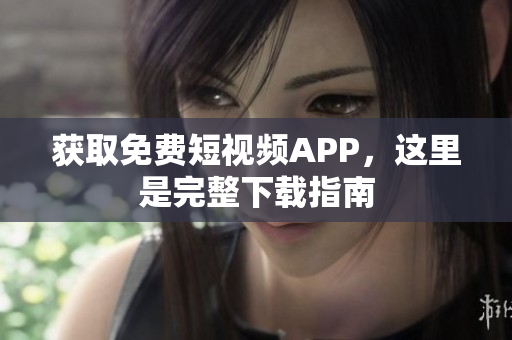 获取免费短视频APP，这里是完整下载指南