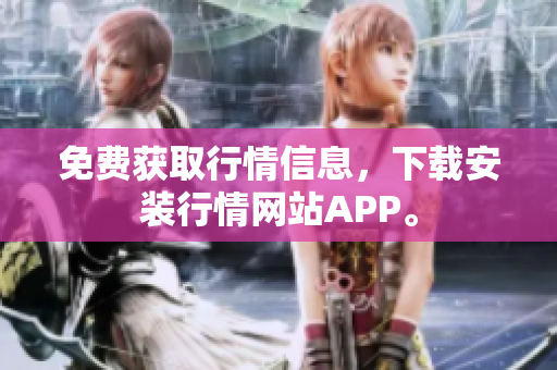 免费获取行情信息，下载安装行情网站APP。