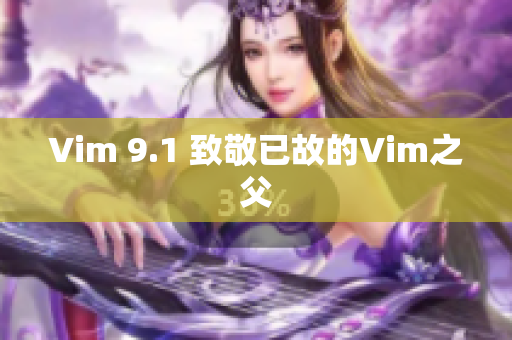 Vim 9.1 致敬已故的Vim之父